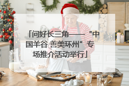 问好长三角——“中国羊谷 善美环州”专场推介活动举行