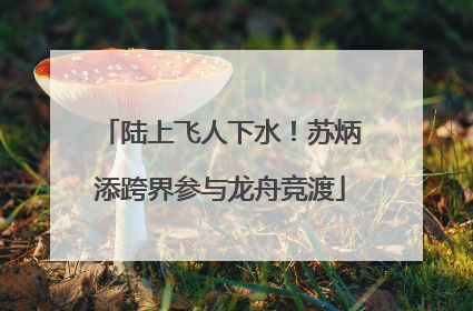 陆上飞人下水！苏炳添跨界参与龙舟竞渡