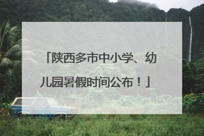 陕西多市中小学、幼儿园暑假时间公布！