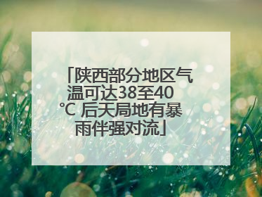陕西部分地区气温可达38至40℃ 后天局地有暴雨伴强对流