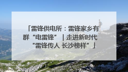 雷锋供电所：雷锋家乡有群“电雷锋”｜走进新时代“雷锋传人 长沙榜样”