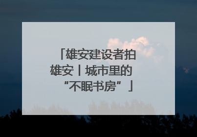 雄安建设者拍雄安丨城市里的“不眠书房”