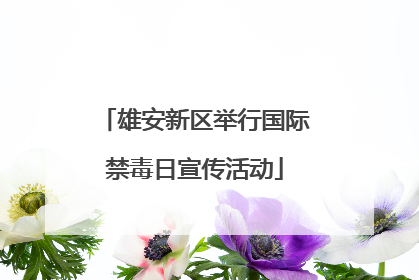 雄安新区举行国际禁毒日宣传活动