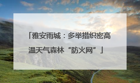 雅安雨城：多举措织密高温天气森林“防火网”