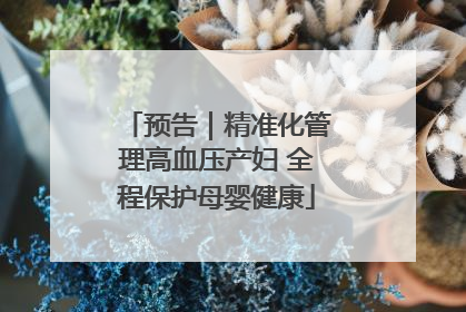 预告｜精准化管理高血压产妇 全程保护母婴健康