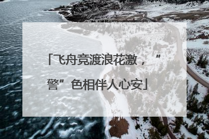 飞舟竞渡浪花激，“警”色相伴人心安