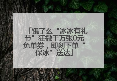饿了么“冰冰有礼节”狂撒千万张0元免单券，即刻下单“保冰”送达