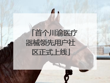 首个川渝医疗器械领先用户社区正式上线