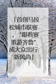首创马拉松城市联赛，“跟着赛事游齐鲁”成大众出行新风尚