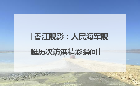 香江舰影：人民海军舰艇历次访港精彩瞬间