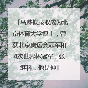 马琳拟录取成为北京体育大学博士，曾获北京奥运会冠军和4次世界杯冠军，张继科：他是神