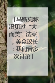 马斯克称没见过“大而美”法案，美众议长：我们曾多次讨论