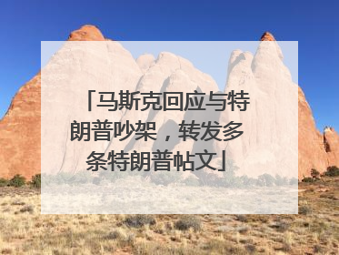 马斯克回应与特朗普吵架，转发多条特朗普帖文