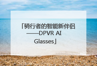 骑行者的智能新伴侣——DPVR AI Glasses