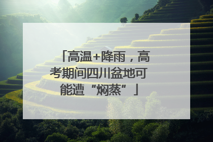 高温+降雨，高考期间四川盆地可能遭“焖蒸”