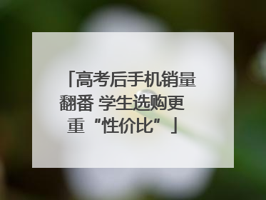 高考后手机销量翻番 学生选购更重“性价比”