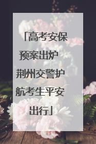 高考安保预案出炉 荆州交警护航考生平安出行