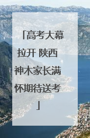 高考大幕拉开 陕西神木家长满怀期待送考