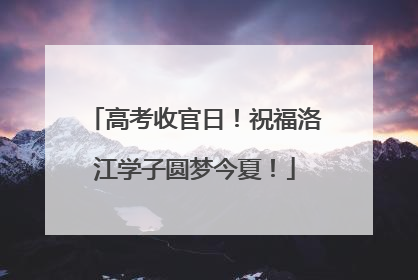 高考收官日！祝福洛江学子圆梦今夏！