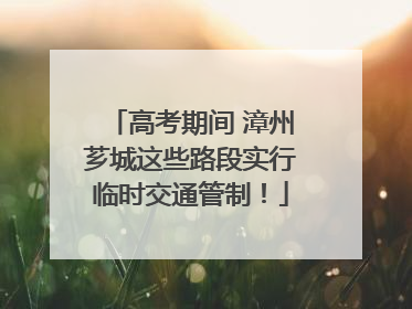 高考期间 漳州芗城这些路段实行临时交通管制！