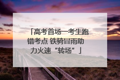 高考首场一考生跑错考点 铁骑冒雨助力火速“转场”