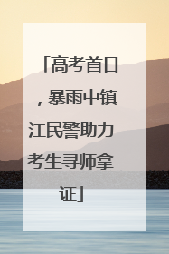 高考首日，暴雨中镇江民警助力考生寻师拿证