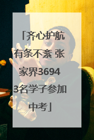 齐心护航 有条不紊 张家界36943名学子参加中考