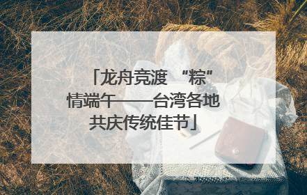龙舟竞渡 “粽”情端午——台湾各地共庆传统佳节