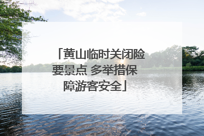 黄山临时关闭险要景点 多举措保障游客安全