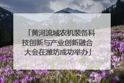 黄河流域农机装备科技创新与产业创新融合大会在潍坊成功举办