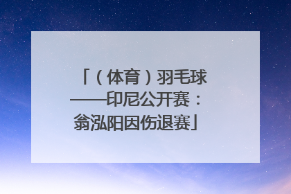 （体育）羽毛球——印尼公开赛：翁泓阳因伤退赛