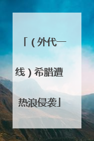 （外代一线）希腊遭热浪侵袭