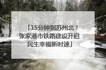 15分钟到苏州北！张家港市铁路建设开启民生幸福新时速