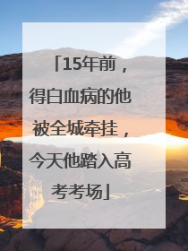 15年前，得白血病的他被全城牵挂，今天他踏入高考考场