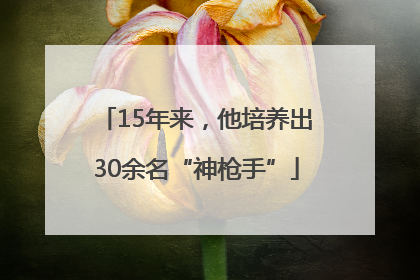 15年来，他培养出30余名“神枪手”