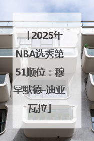 2025年NBA选秀第51顺位：穆罕默德-迪亚瓦拉
