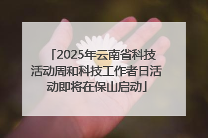 2025年云南省科技活动周和科技工作者日活动即将在保山启动
