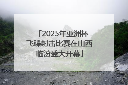 2025年亚洲杯飞碟射击比赛在山西临汾盛大开幕