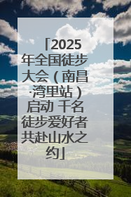 2025年全国徒步大会（南昌·湾里站）启动 千名徒步爱好者共赴山水之约