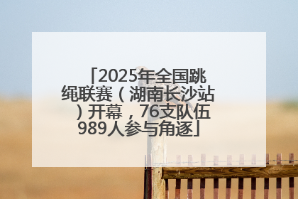2025年全国跳绳联赛（湖南长沙站）开幕，76支队伍989人参与角逐