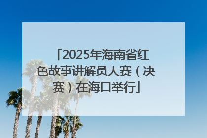 2025年海南省红色故事讲解员大赛（决赛）在海口举行