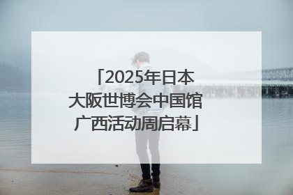 2025年日本大阪世博会中国馆广西活动周启幕