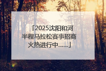 2025沈阳和河半程马拉松赛事招商火热进行中……