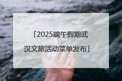 2025端午假期武汉文旅活动菜单发布