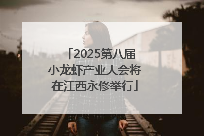 2025第八届小龙虾产业大会将在江西永修举行