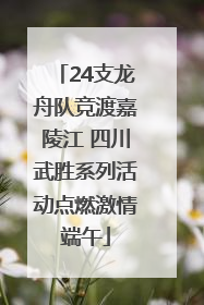 24支龙舟队竞渡嘉陵江 四川武胜系列活动点燃激情端午