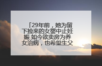 29年前，她为留下捡来的女婴中止妊娠 如今欲卖房为养女治病，也希望生父母现身丨红星寻人