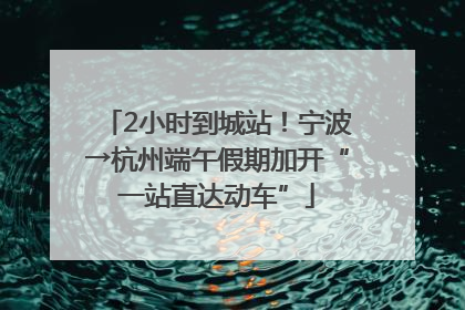 2小时到城站！宁波→杭州端午假期加开“一站直达动车”