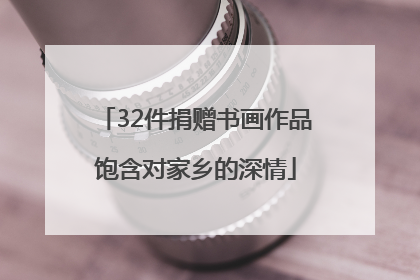 32件捐赠书画作品饱含对家乡的深情