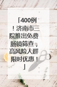 400例！济南市三院推出免费肠镜筛查，高风险人群限时优惠！